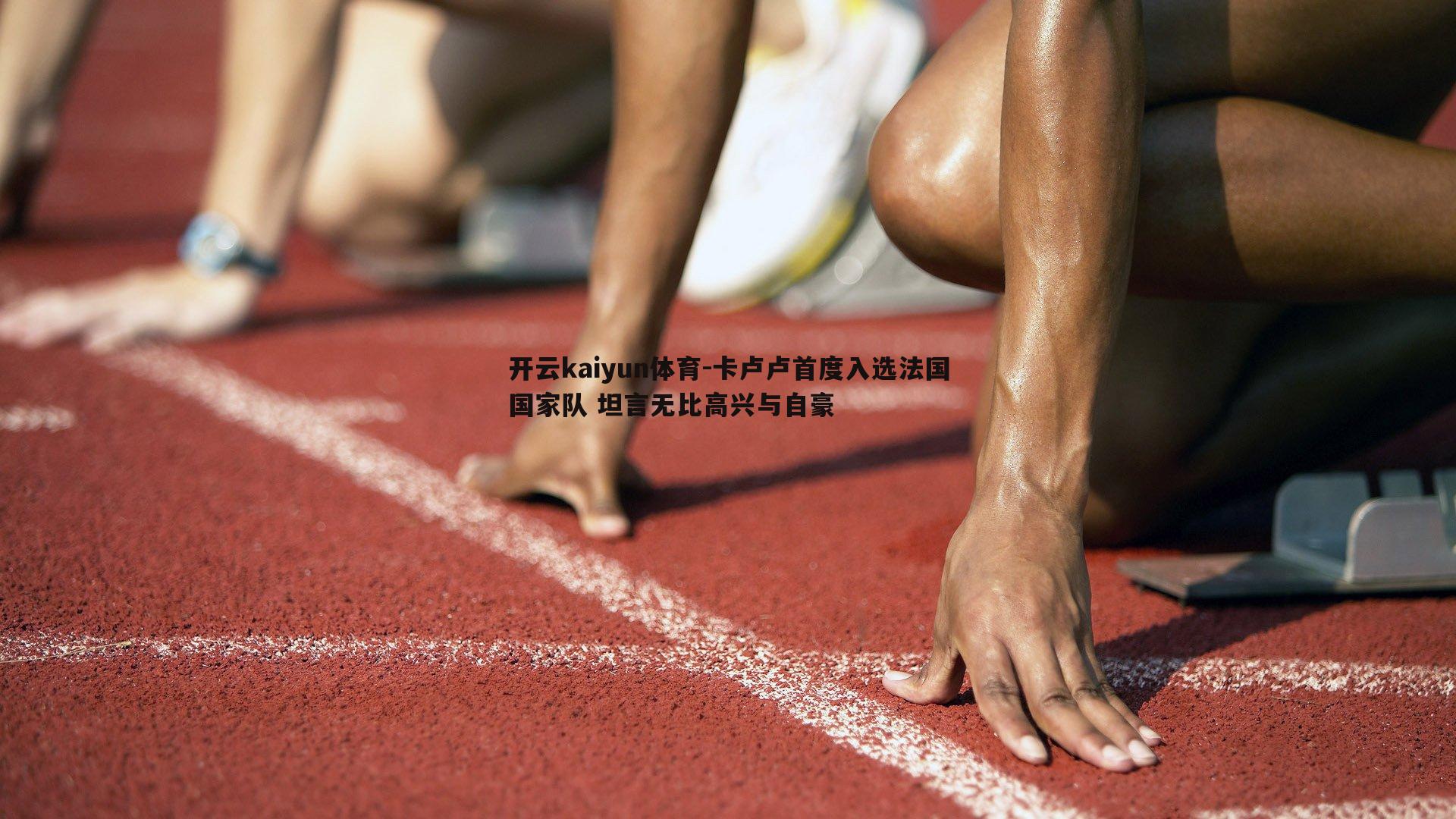 卡卢卢首度入选法国国家队 坦言无比高兴与自豪
